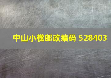 中山小榄邮政编码 528403